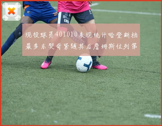 现役球员401010表现统计哈登断档最多东契奇紧随其后詹姆斯位列第三