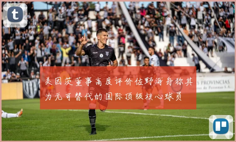 美因茨董事高度评价佐野海舟称其为无可替代的国际顶级核心球员